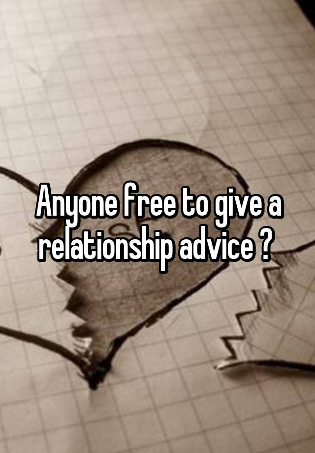 Anyone free to give a relationship advice ? 