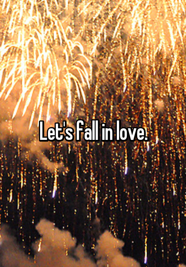 Let's fall in love.