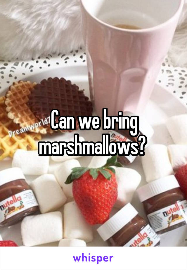 Can we bring marshmallows? 