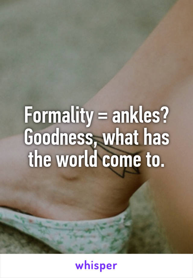 Formality = ankles? Goodness, what has the world come to.