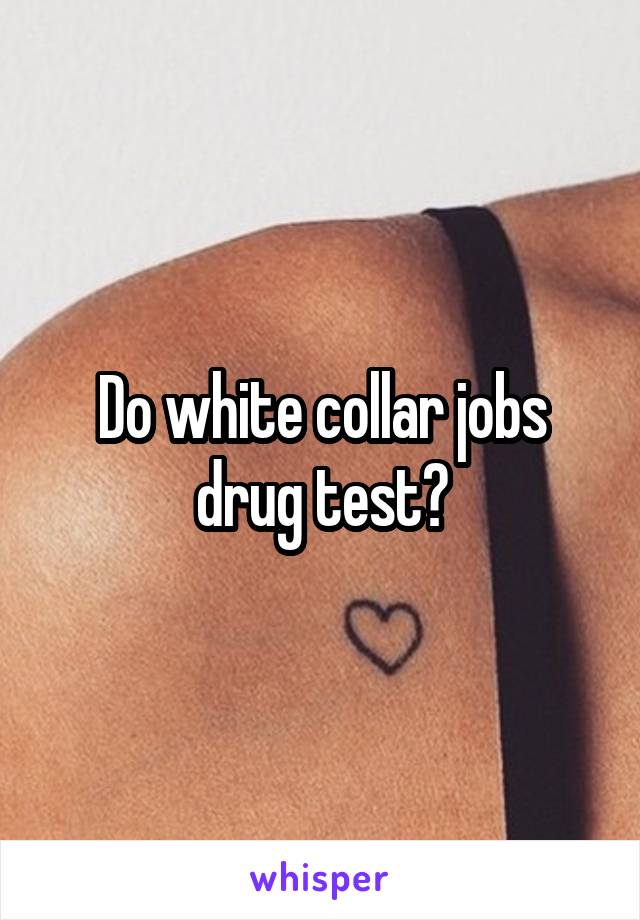 Do white collar jobs drug test?