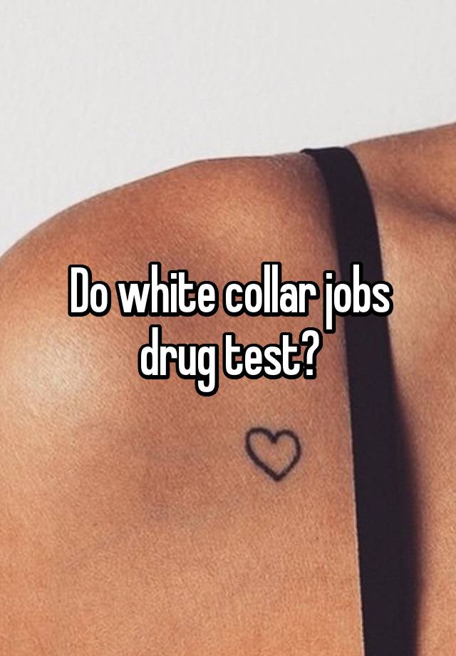 Do white collar jobs drug test?