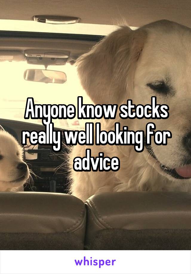 Anyone know stocks really well looking for advice