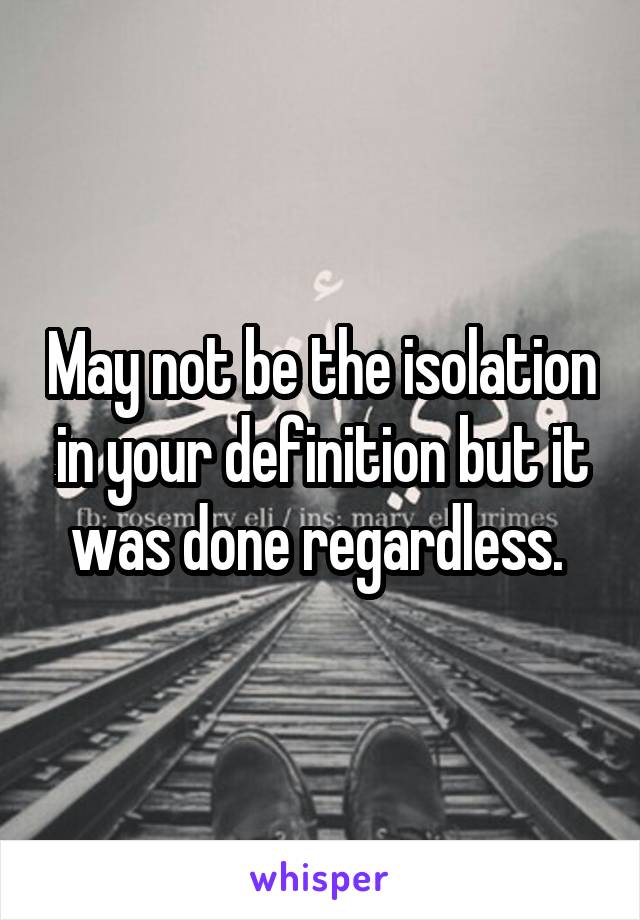 May not be the isolation in your definition but it was done regardless. 