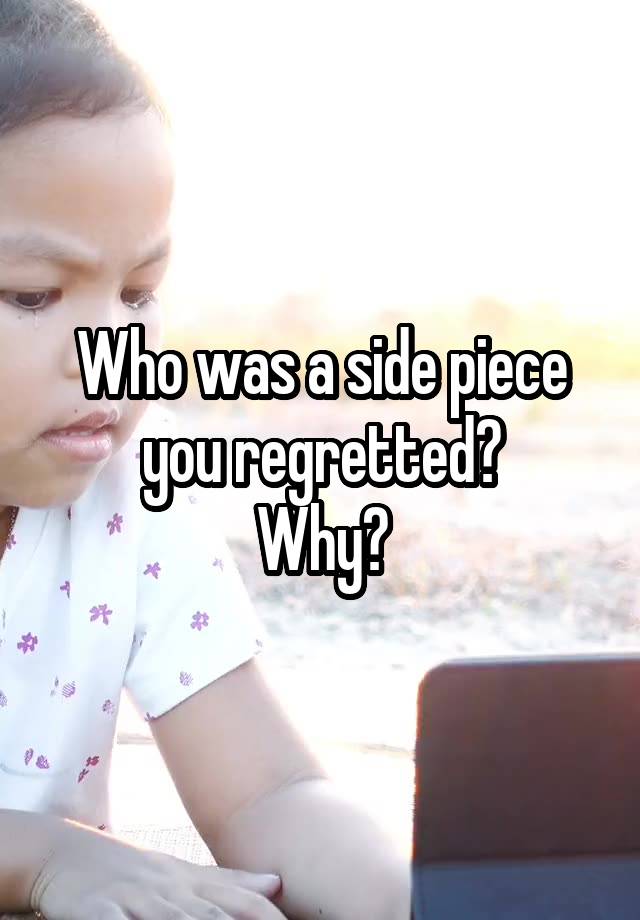 Who was a side piece you regretted?
Why?