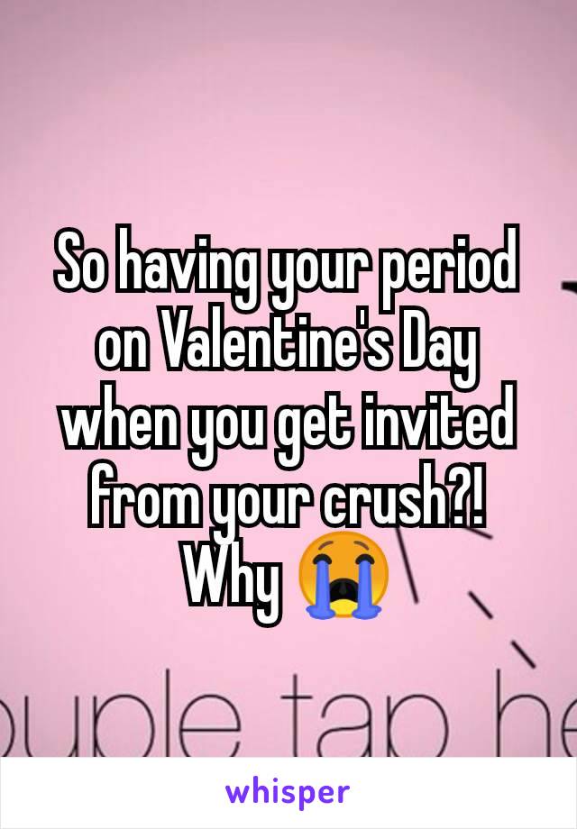 So having your period on Valentine's Day when you get invited from your crush?!
Why 😭