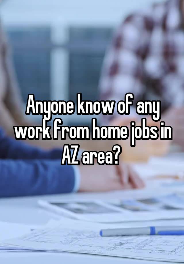 Anyone know of any work from home jobs in AZ area? 