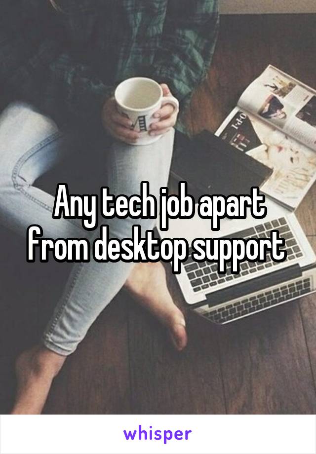 Any tech job apart from desktop support 