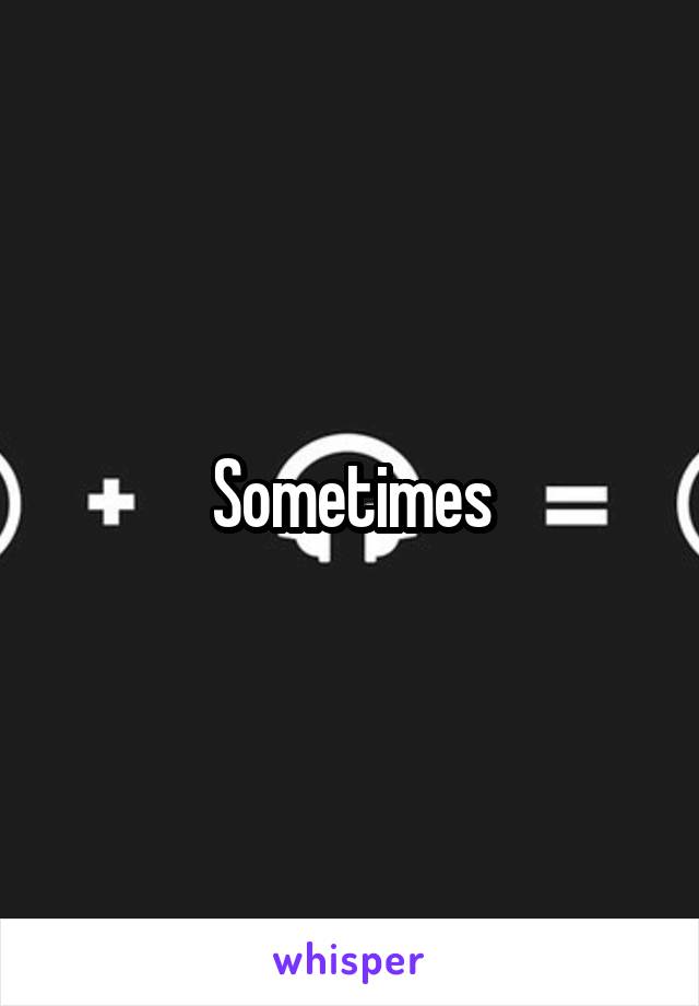 Sometimes