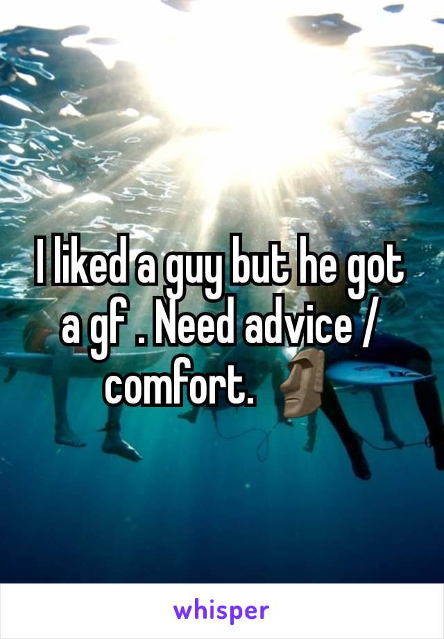 I liked a guy but he got a gf . Need advice / comfort. 🗿