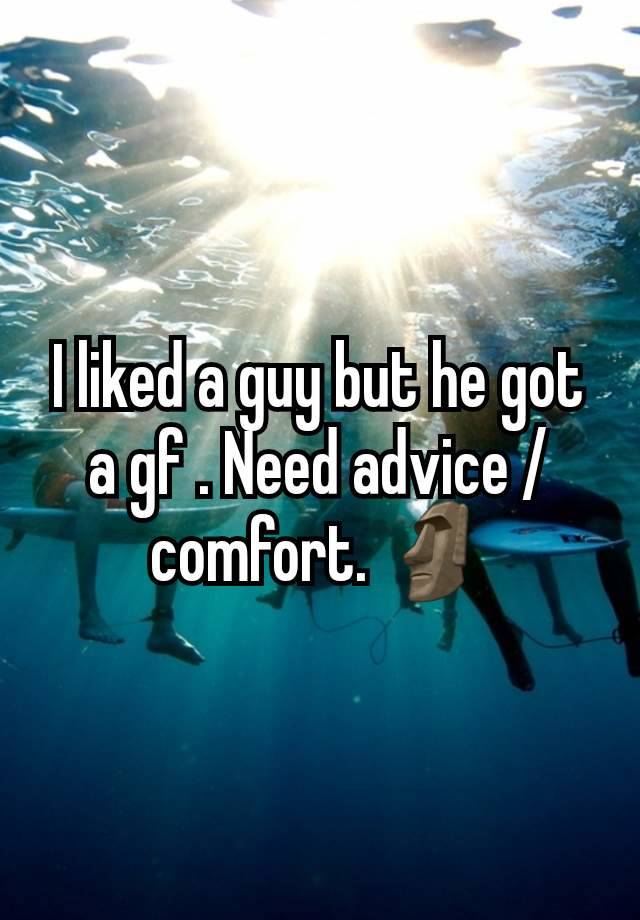 I liked a guy but he got a gf . Need advice / comfort. 🗿