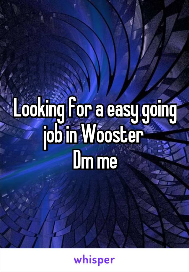 Looking for a easy going job in Wooster 
Dm me