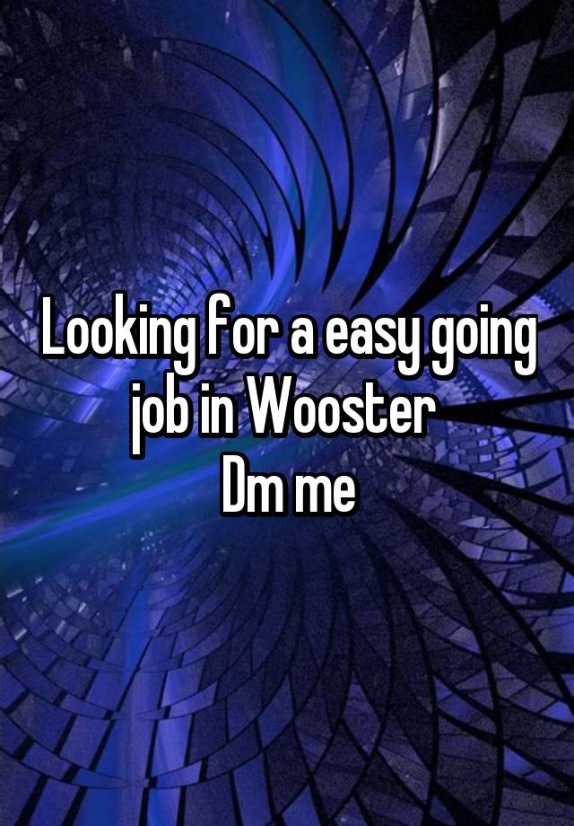 Looking for a easy going job in Wooster 
Dm me