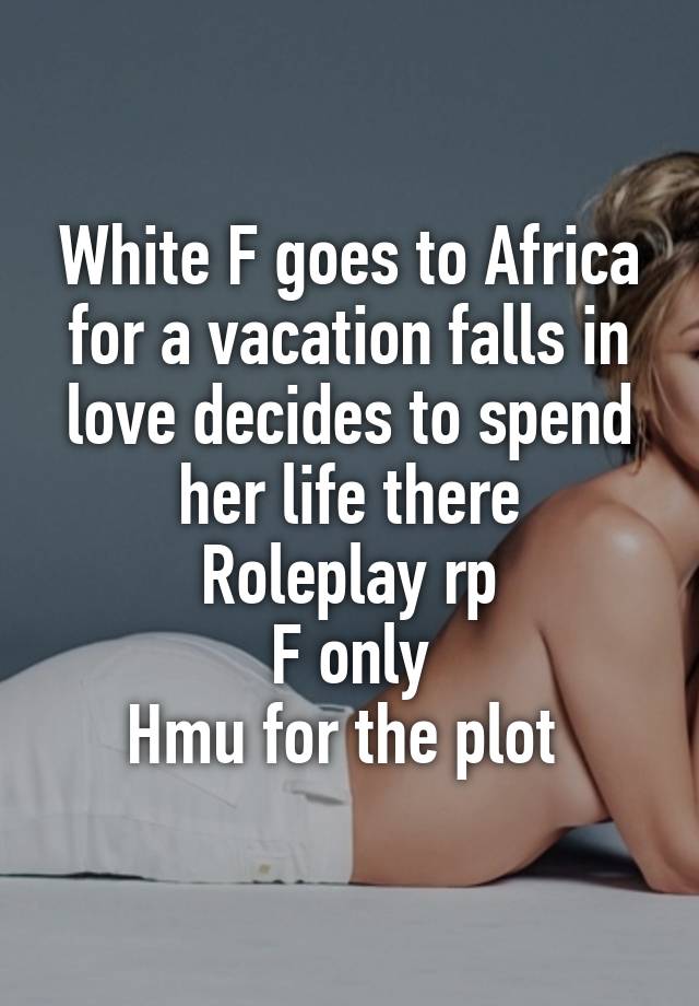 White F goes to Africa for a vacation falls in love decides to spend her life there
Roleplay rp
F only
Hmu for the plot 