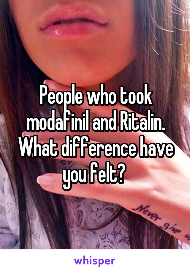 People who took modafinil and Ritalin. What difference have you felt? 