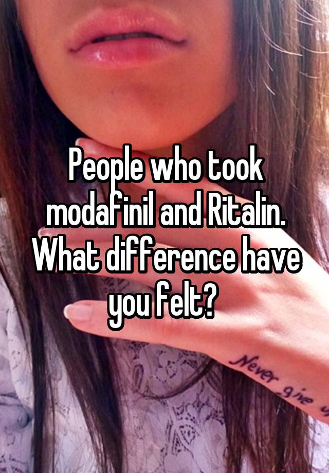 People who took modafinil and Ritalin. What difference have you felt? 