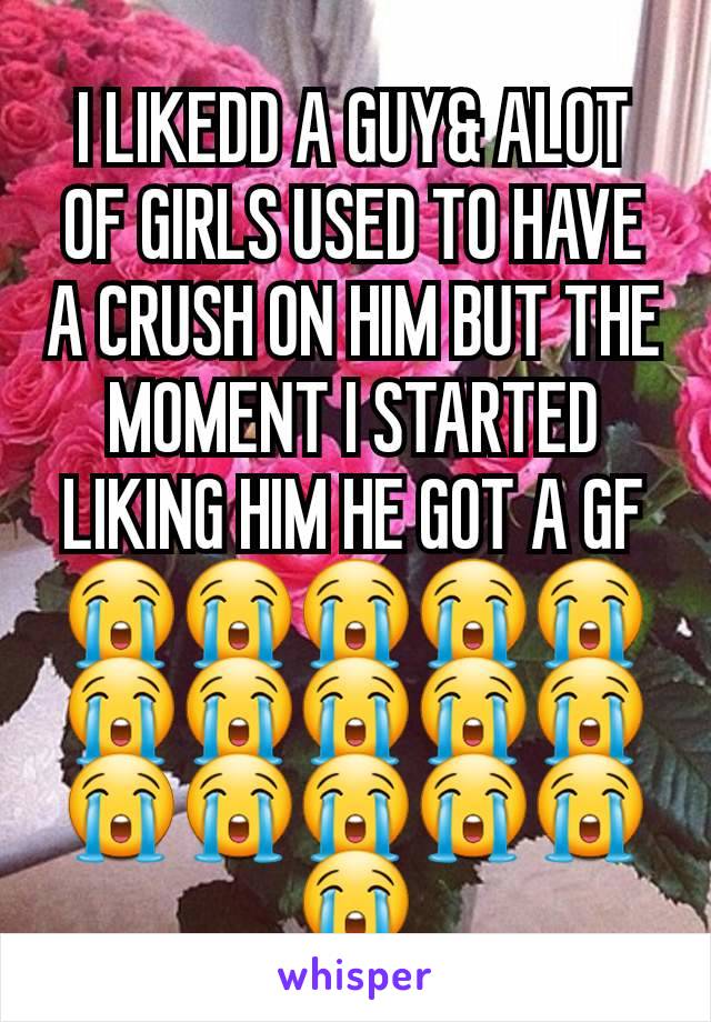 I LIKEDD A GUY& ALOT OF GIRLS USED TO HAVE A CRUSH ON HIM BUT THE MOMENT I STARTED LIKING HIM HE GOT A GF 😭😭😭😭😭😭😭😭😭😭😭😭😭😭😭😭