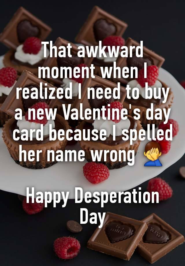 That awkward moment when I realized I need to buy a new Valentine's day card because I spelled her name wrong 🤦‍♂️

Happy Desperation Day