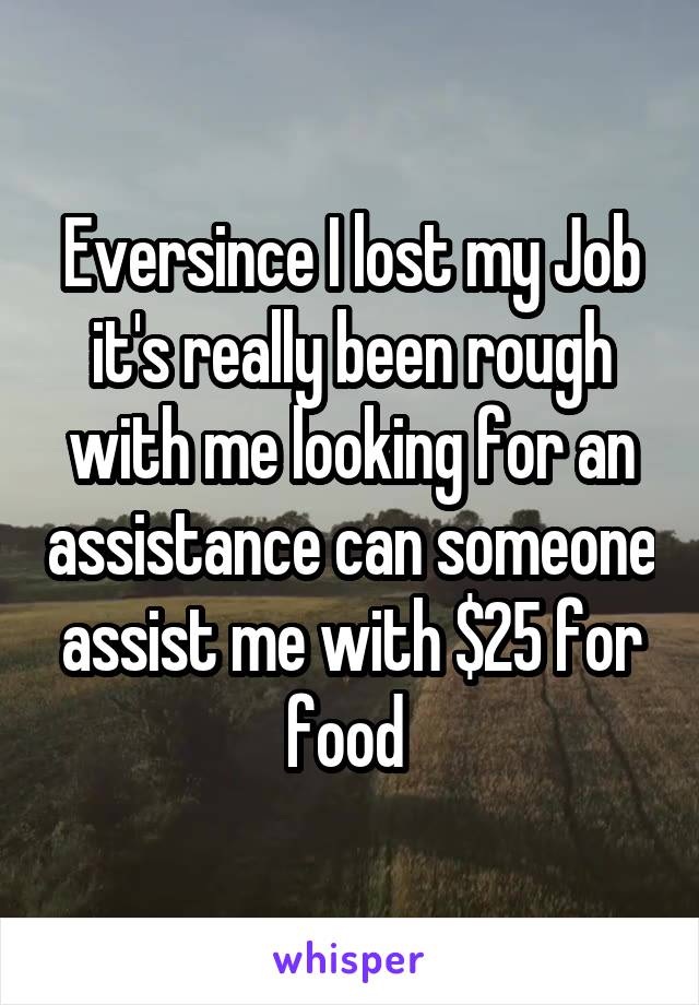 Eversince I lost my Job it's really been rough with me looking for an assistance can someone assist me with $25 for food 