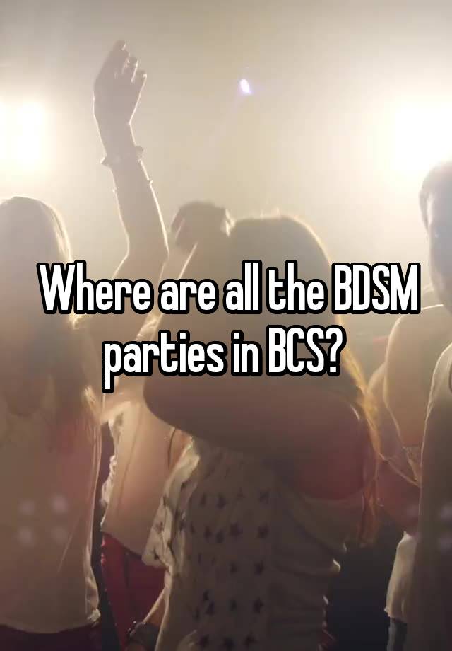 Where are all the BDSM parties in BCS? 