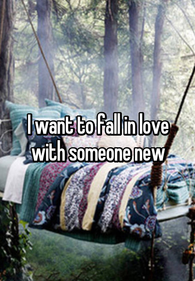 I want to fall in love with someone new