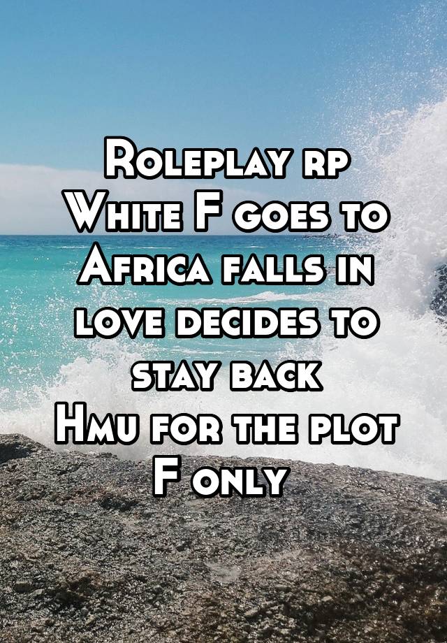 Roleplay rp
White F goes to Africa falls in love decides to stay back
Hmu for the plot
F only 