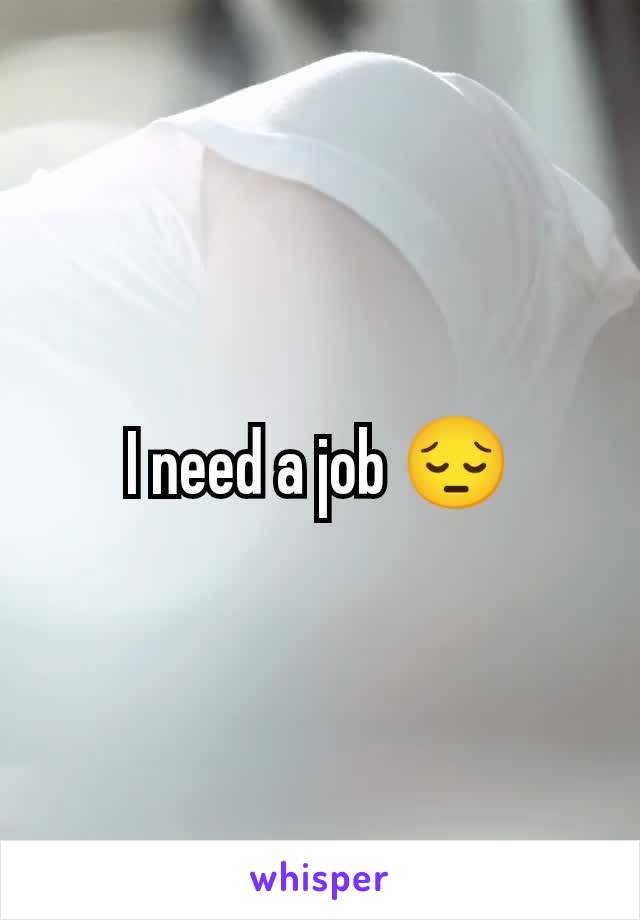 I need a job 😔