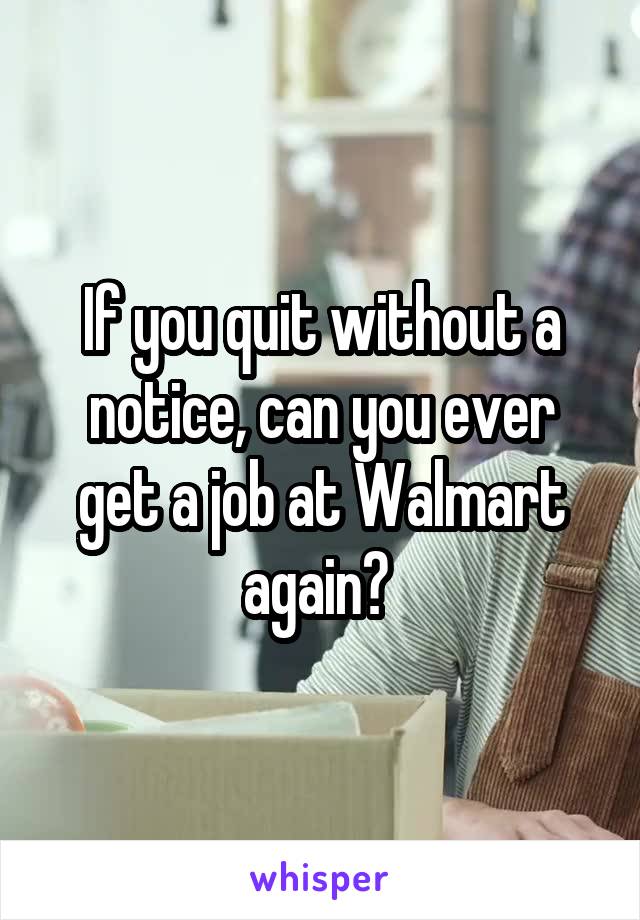 If you quit without a notice, can you ever get a job at Walmart again? 