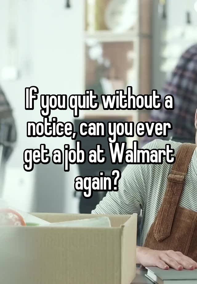 If you quit without a notice, can you ever get a job at Walmart again? 