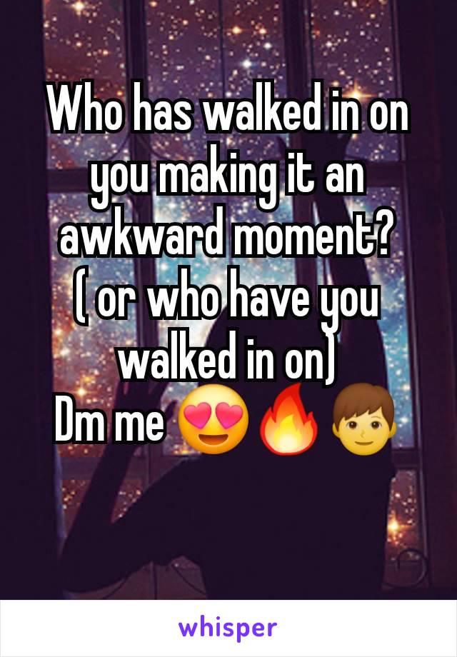 Who has walked in on you making it an awkward moment?
( or who have you walked in on)
Dm me 😍🔥👦