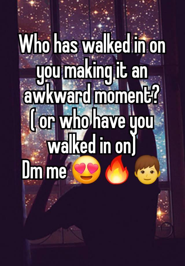 Who has walked in on you making it an awkward moment?
( or who have you walked in on)
Dm me 😍🔥👦