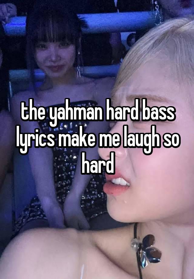 the yahman hard bass lyrics make me laugh so hard