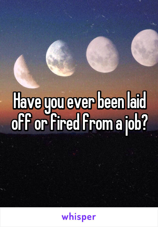 Have you ever been laid off or fired from a job?