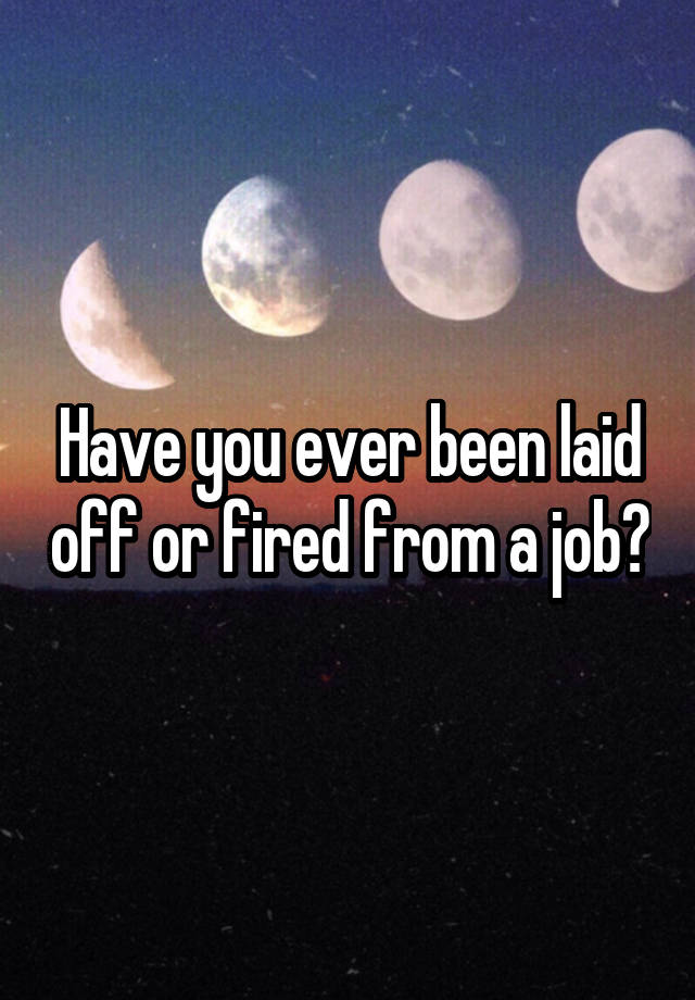 Have you ever been laid off or fired from a job?