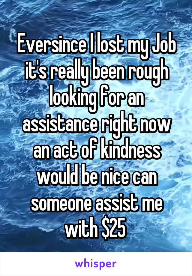 Eversince I lost my Job it's really been rough looking for an assistance right now an act of kindness would be nice can someone assist me with $25 