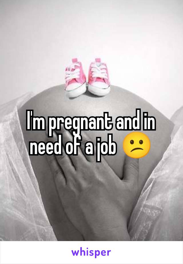 I'm pregnant and in need of a job 😕