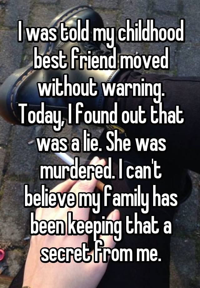 I was told my childhood best friend moved without warning. Today, I found out that was a lie. She was murdered. I can't believe my family has been keeping that a secret from me.