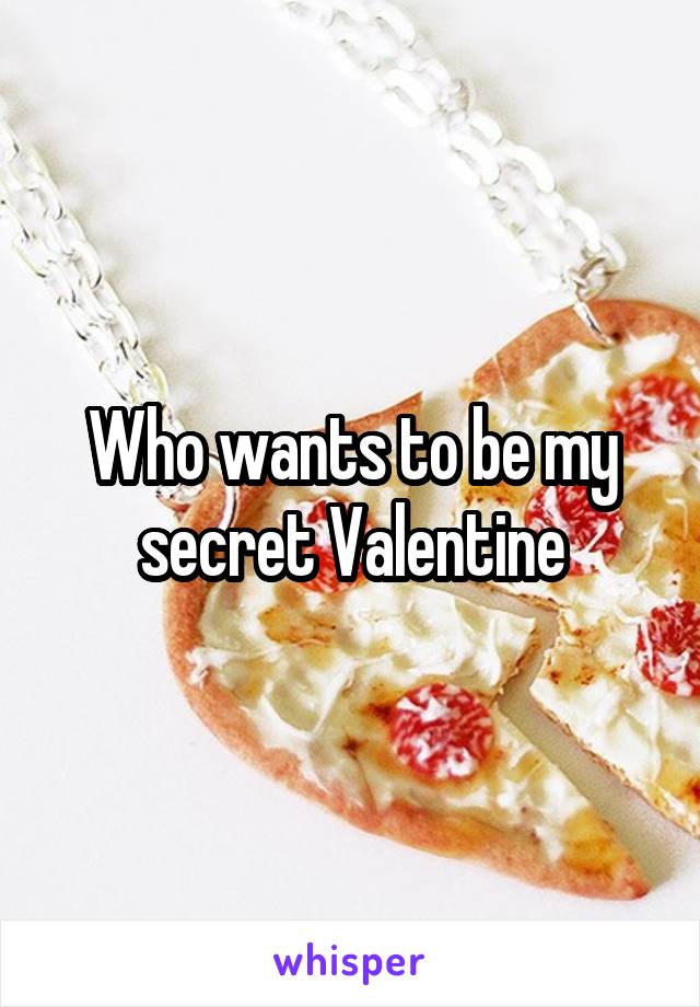 Who wants to be my secret Valentine