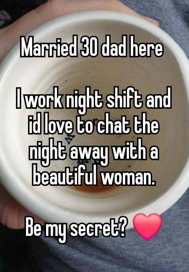 Married 30 dad here 

I work night shift and id love to chat the night away with a beautiful woman.

Be my secret? ❤️