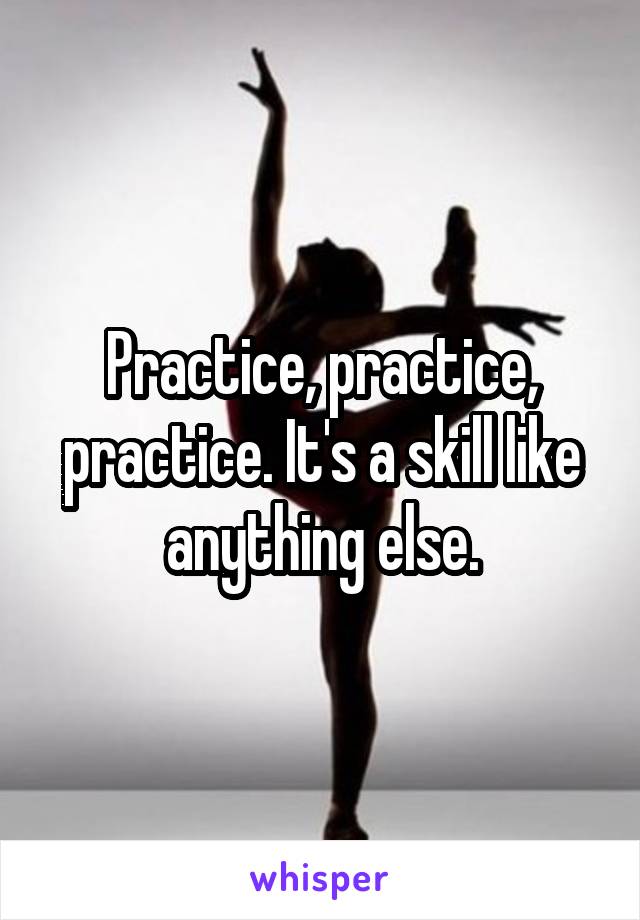 Practice, practice, practice. It's a skill like anything else.