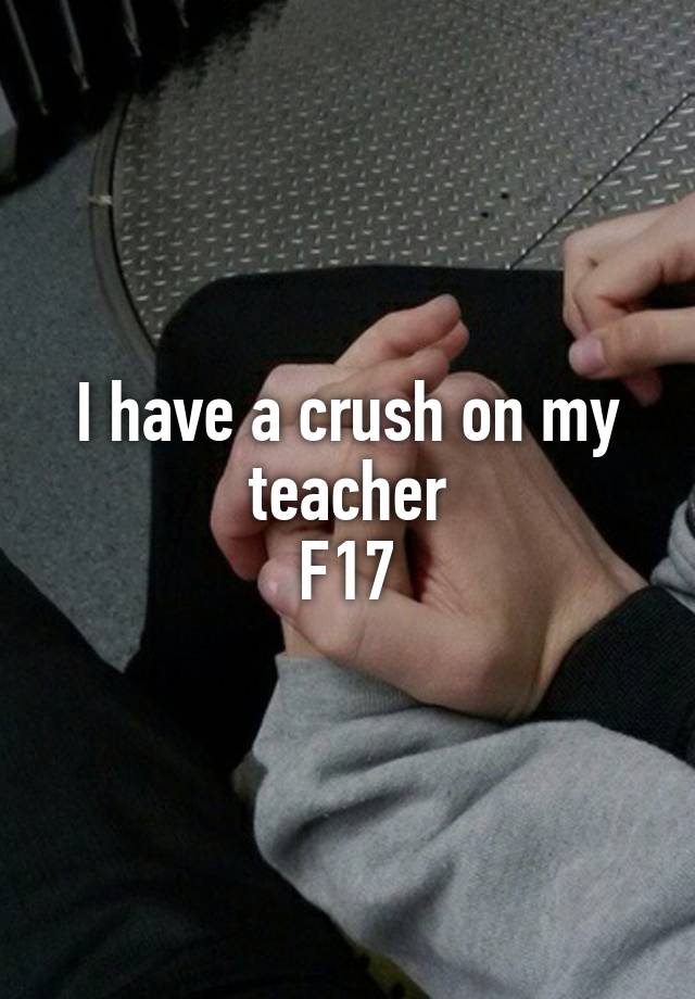 I have a crush on my teacher
F17