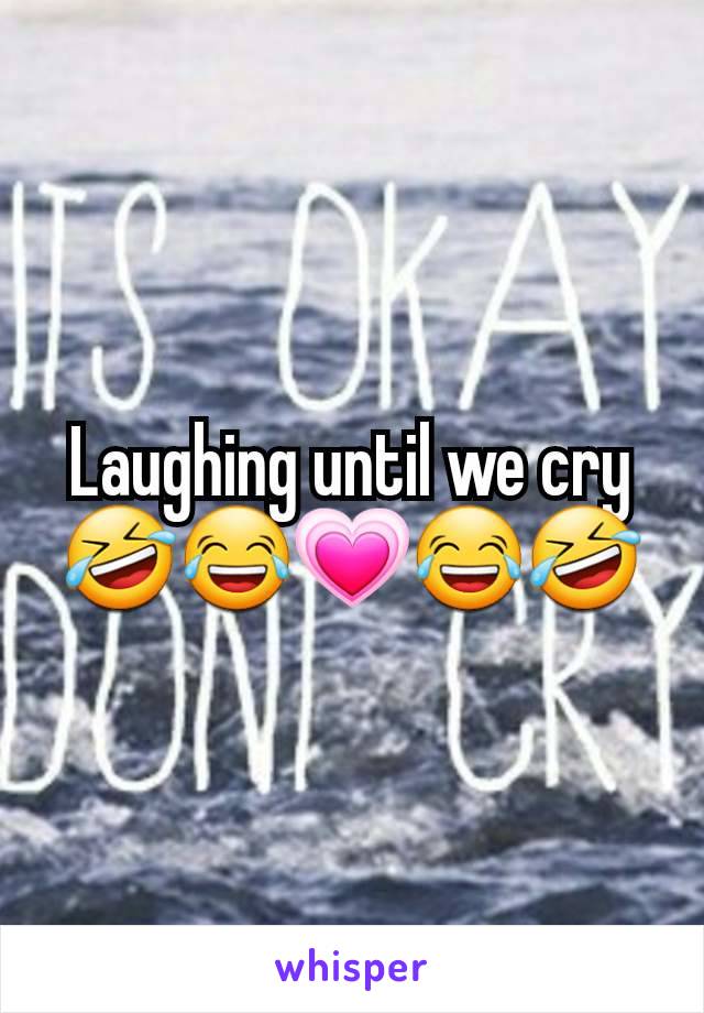 Laughing until we cry
🤣😂💗😂🤣