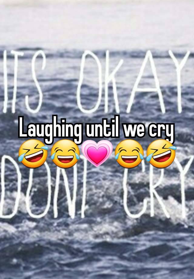 Laughing until we cry
🤣😂💗😂🤣