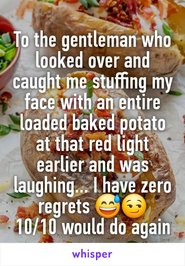 To the gentleman who looked over and caught me stuffing my face with an entire loaded baked potato at that red light earlier and was laughing... I have zero regrets 😅😏
10/10 would do again