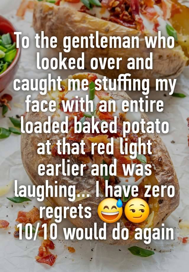 To the gentleman who looked over and caught me stuffing my face with an entire loaded baked potato at that red light earlier and was laughing... I have zero regrets 😅😏
10/10 would do again