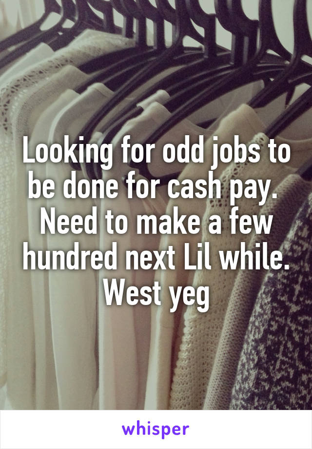 Looking for odd jobs to be done for cash pay. 
Need to make a few hundred next Lil while.
West yeg