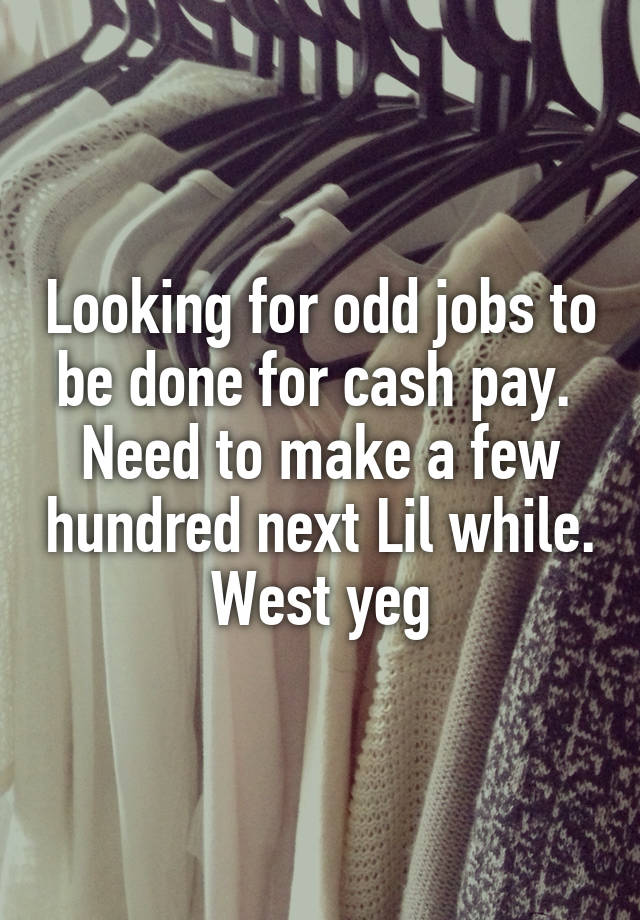 Looking for odd jobs to be done for cash pay. 
Need to make a few hundred next Lil while.
West yeg