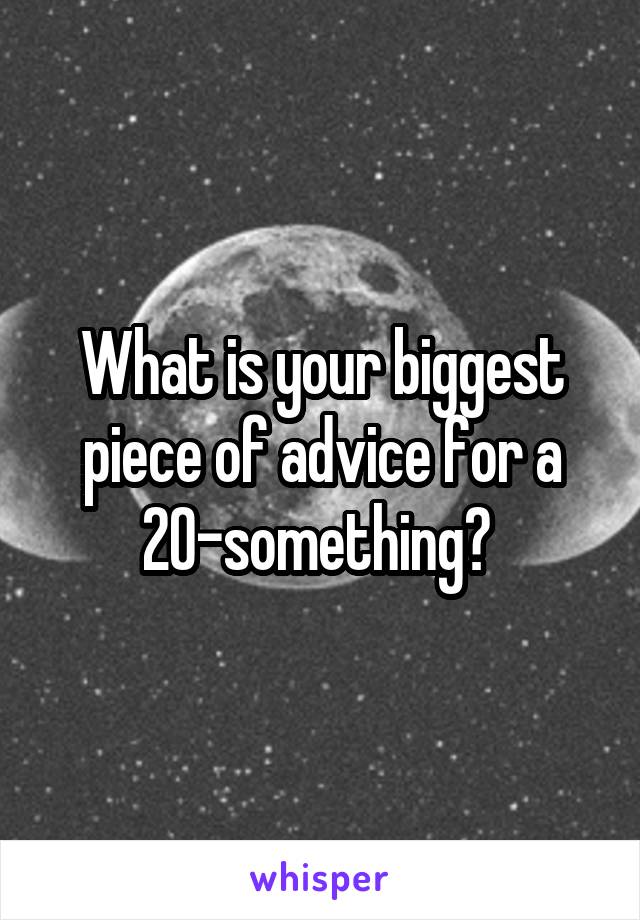 What is your biggest piece of advice for a 20-something? 