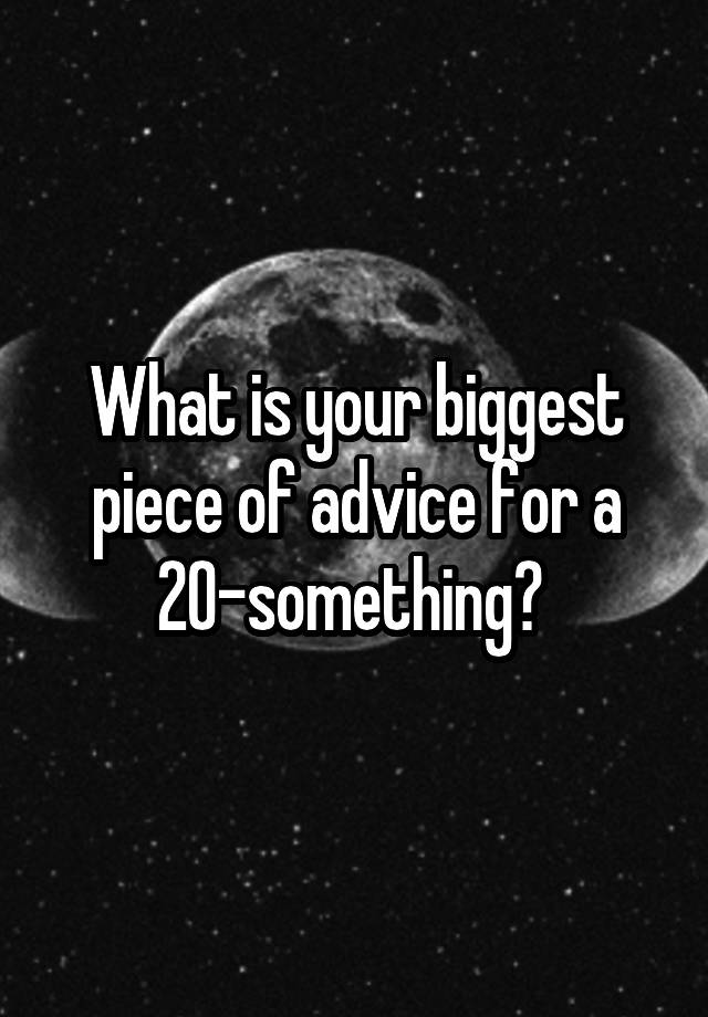 What is your biggest piece of advice for a 20-something? 