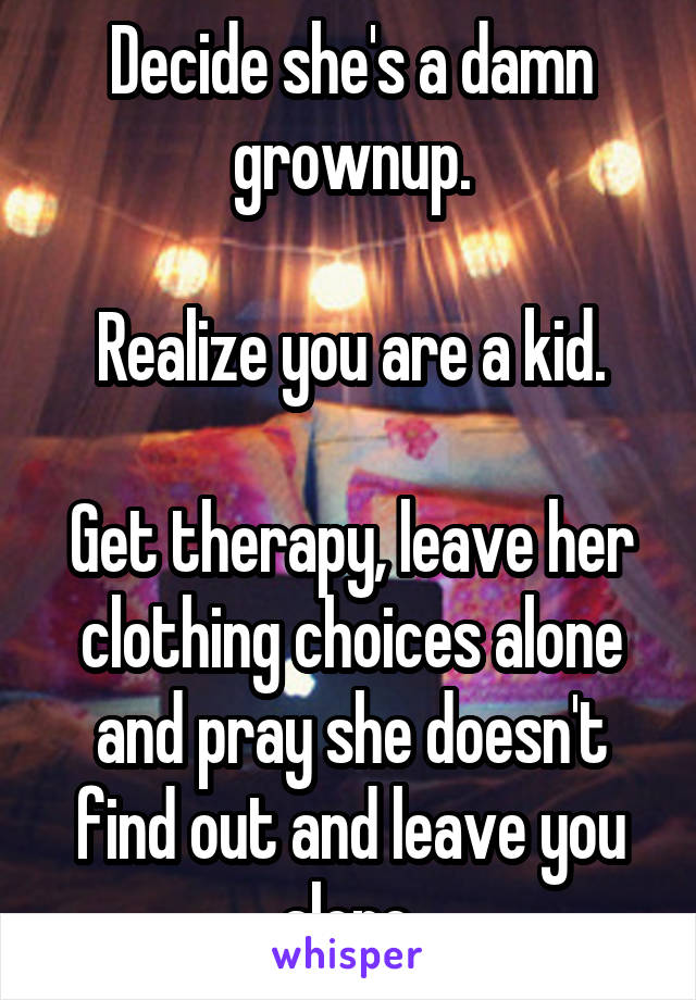 Decide she's a damn grownup.

Realize you are a kid.

Get therapy, leave her clothing choices alone and pray she doesn't find out and leave you alone.